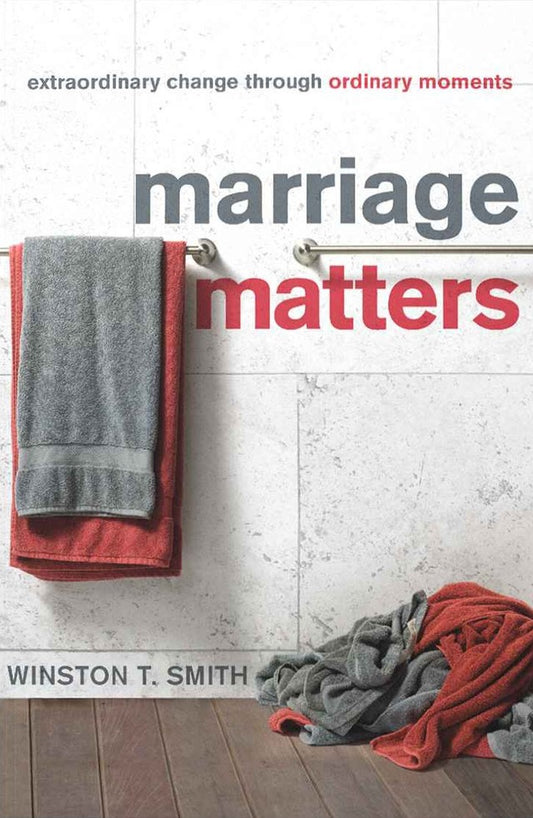 Marriage Matters: Extraordinary Change Through Ordinary Moments
